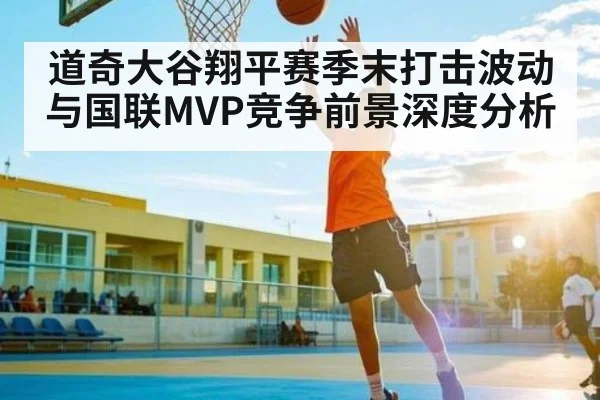 道奇大谷翔平赛季末打击波动与国联MVP竞争前景深度分析 | kaiyun