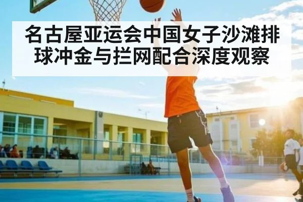 名古屋亚运会中国女子沙滩排球冲金与拦网配合深度观察 | kaiyun