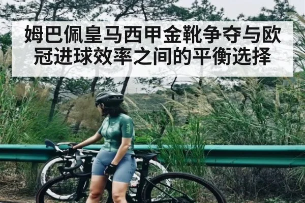 姆巴佩皇马西甲金靴争夺与欧冠进球效率之间的平衡选择 | kaiyun