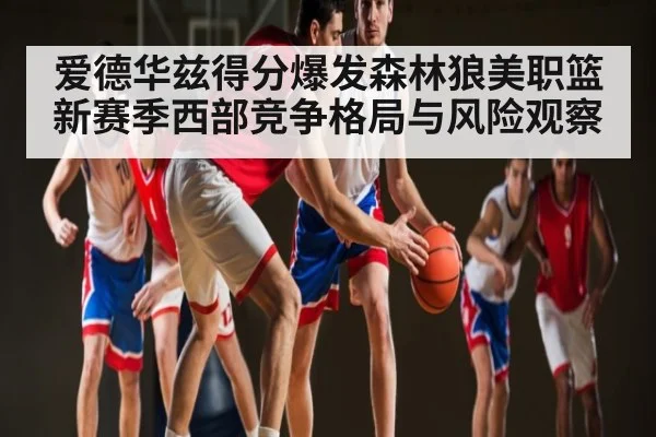 爱德华兹得分爆发森林狼美职篮新赛季西部竞争格局与风险观察 | kaiyun
