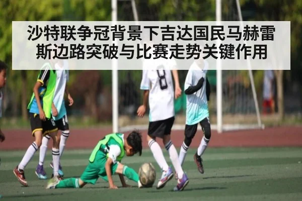 沙特联争冠背景下吉达国民马赫雷斯边路突破与比赛走势关键作用