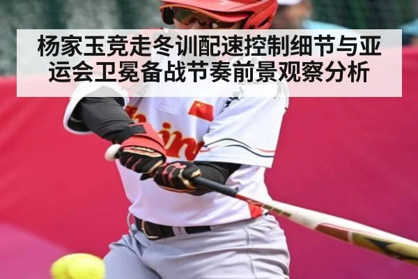 杨家玉竞走冬训配速控制细节与亚运会卫冕备战节奏前景观察分析